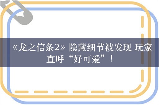  《龙之信条2》隐藏细节被发现 玩家直呼“好可爱”！