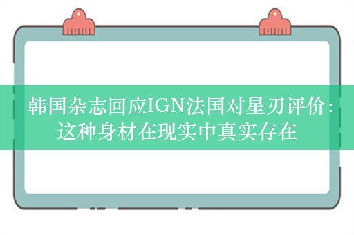  韩国杂志回应IGN法国对星刃评价：这种身材在现实中真实存在