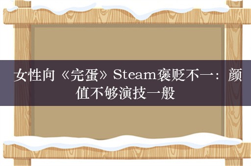  女性向《完蛋》Steam褒贬不一：颜值不够演技一般