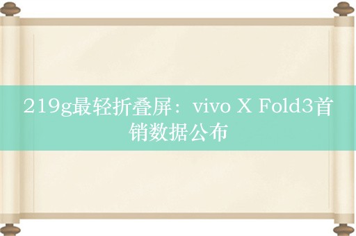 219g最轻折叠屏：vivo X Fold3首销数据公布