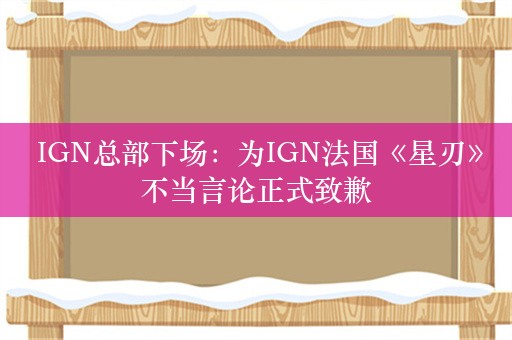  IGN总部下场：为IGN法国《星刃》不当言论正式致歉