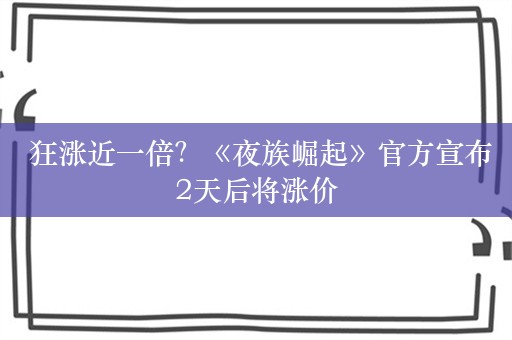  狂涨近一倍？《夜族崛起》官方宣布2天后将涨价