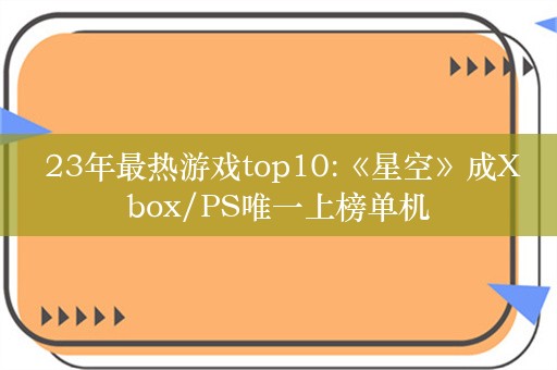  23年最热游戏top10:《星空》成Xbox/PS唯一上榜单机