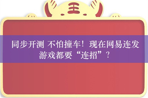  同步开测 不怕撞车！现在网易连发游戏都要“连招”？