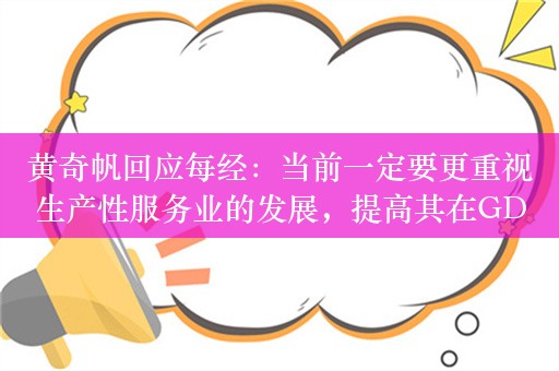 黄奇帆回应每经：当前一定要更重视生产性服务业的发展，提高其在GDP中的占比 