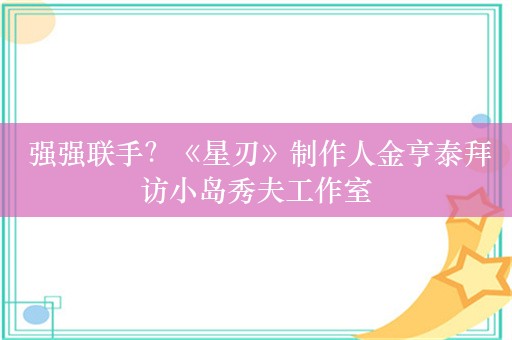  强强联手？《星刃》制作人金亨泰拜访小岛秀夫工作室