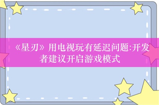  《星刃》用电视玩有延迟问题:开发者建议开启游戏模式