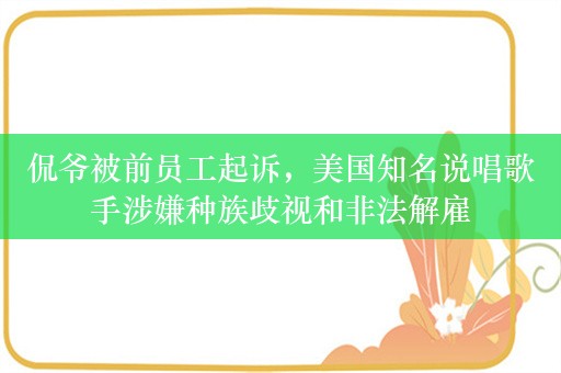 侃爷被前员工起诉，美国知名说唱歌手涉嫌种族歧视和非法解雇