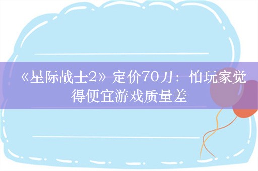  《星际战士2》定价70刀：怕玩家觉得便宜游戏质量差