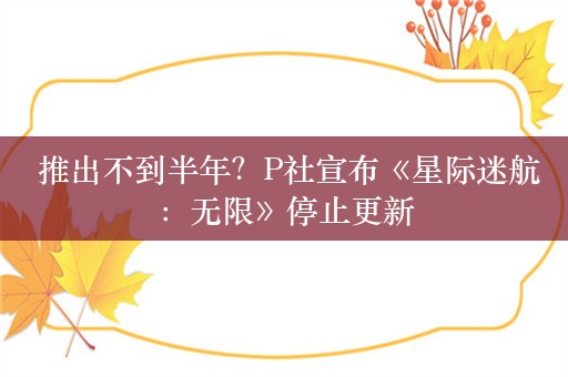  推出不到半年？P社宣布《星际迷航：无限》停止更新