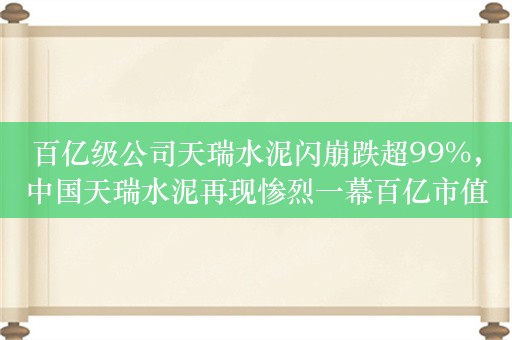 百亿级公司天瑞水泥闪崩跌超99%，中国天瑞水泥再现惨烈一幕百亿市值灰飞烟灭