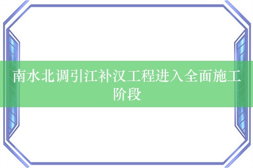 南水北调引江补汉工程进入全面施工阶段