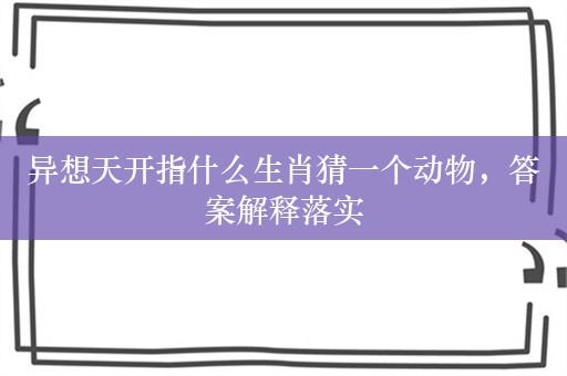 异想天开指什么生肖猜一个动物，答案解释落实