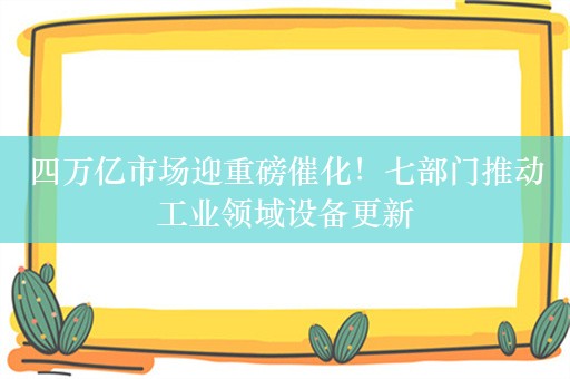 四万亿市场迎重磅催化！七部门推动工业领域设备更新