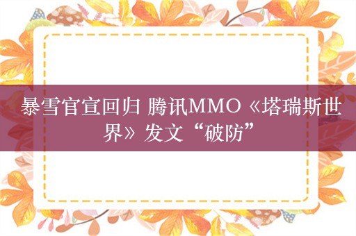  暴雪官宣回归 腾讯MMO《塔瑞斯世界》发文“破防”