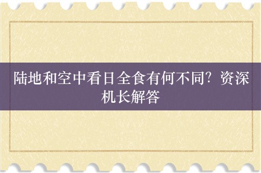 陆地和空中看日全食有何不同？资深机长解答