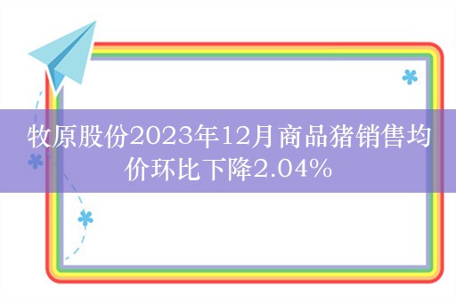 牧原股份2023年12月商品猪销售均价环比下降2.04%