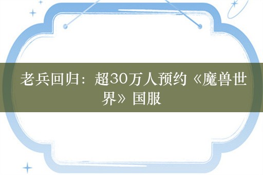  老兵回归：超30万人预约《魔兽世界》国服