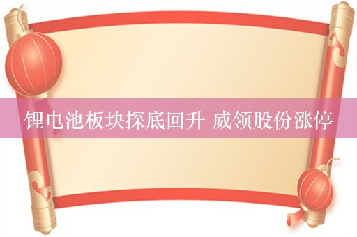 锂电池板块探底回升 威领股份涨停