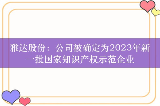 雅达股份：公司被确定为2023年新一批国家知识产权示范企业