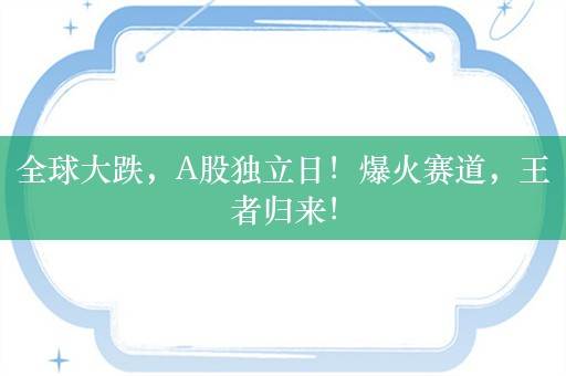 全球大跌，A股独立日！爆火赛道，王者归来！