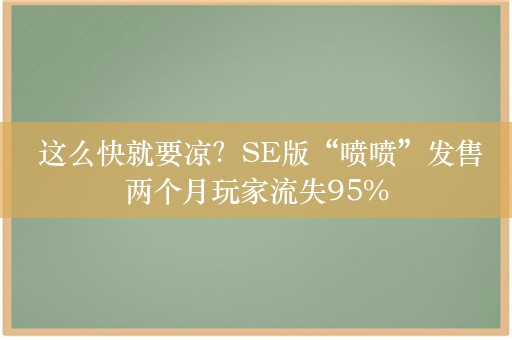  这么快就要凉？SE版“喷喷”发售两个月玩家流失95%