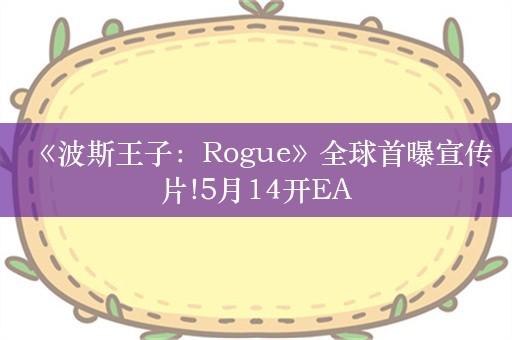  《波斯王子：Rogue》全球首曝宣传片!5月14开EA