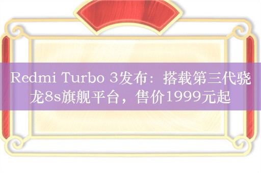 Redmi Turbo 3发布：搭载第三代骁龙8s旗舰平台，售价1999元起