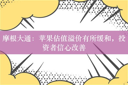 摩根大通：苹果估值溢价有所缓和，投资者信心改善