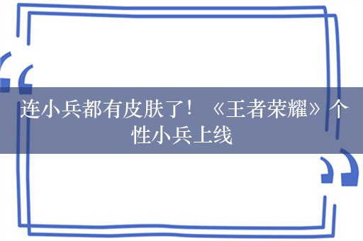  连小兵都有皮肤了！《王者荣耀》个性小兵上线