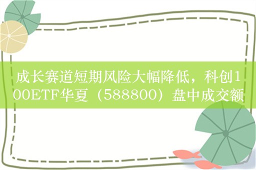 成长赛道短期风险大幅降低，科创100ETF华夏（588800）盘中成交额破2亿元