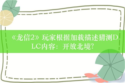  《龙信2》玩家根据加载描述猜测DLC内容：开放北境？