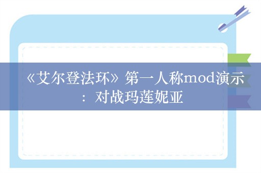  《艾尔登法环》第一人称mod演示：对战玛莲妮亚