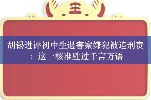 胡锡进评初中生遇害案嫌犯被追刑责：这一核准胜过千言万语