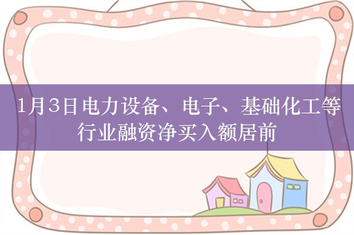 1月3日电力设备、电子、基础化工等行业融资净买入额居前
