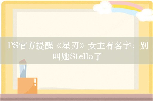  PS官方提醒《星刃》女主有名字：别叫她Stella了