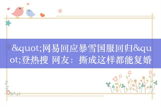  "网易回应暴雪国服回归"登热搜 网友：撕成这样都能复婚