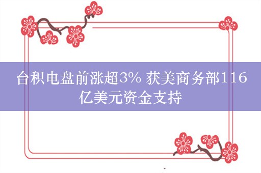 台积电盘前涨超3% 获美商务部116亿美元资金支持