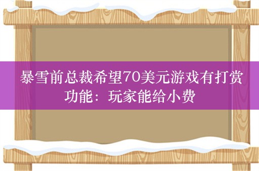  暴雪前总裁希望70美元游戏有打赏功能：玩家能给小费