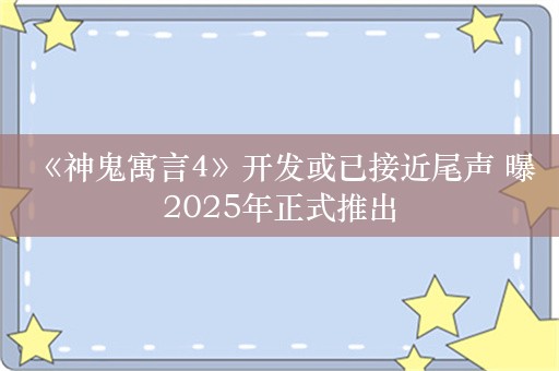  《神鬼寓言4》开发或已接近尾声 曝2025年正式推出