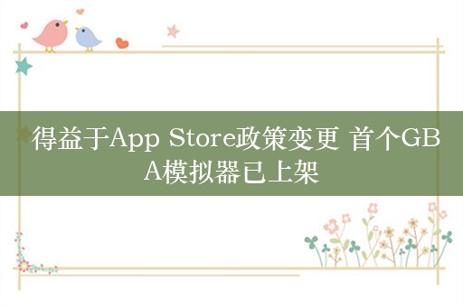  得益于App Store政策变更 首个GBA模拟器已上架