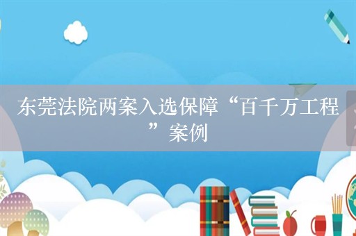 东莞法院两案入选保障“百千万工程”案例