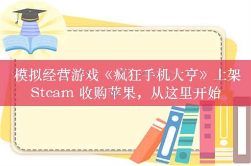  模拟经营游戏《疯狂手机大亨》上架Steam 收购苹果，从这里开始