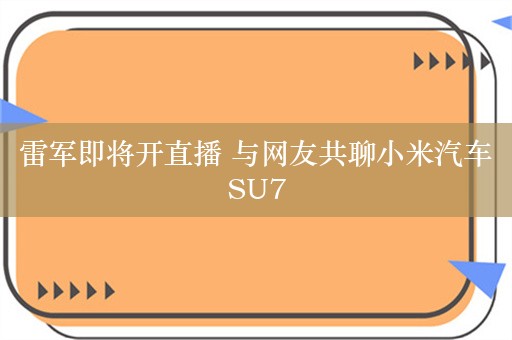 雷军即将开直播 与网友共聊小米汽车SU7