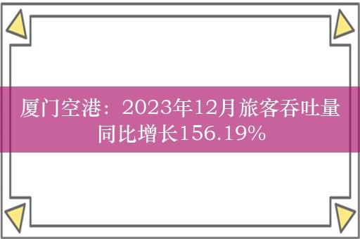 厦门空港：2023年12月旅客吞吐量同比增长156.19%