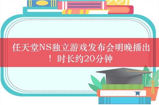  任天堂NS独立游戏发布会明晚播出！时长约20分钟