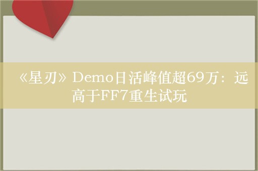  《星刃》Demo日活峰值超69万：远高于FF7重生试玩