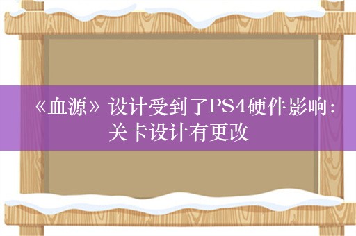  《血源》设计受到了PS4硬件影响：关卡设计有更改