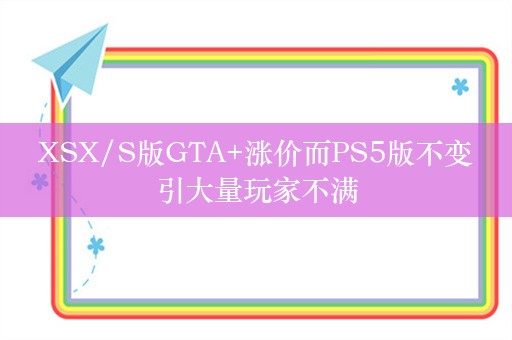  XSX/S版GTA+涨价而PS5版不变 引大量玩家不满