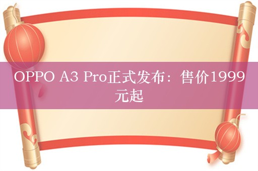 OPPO A3 Pro正式发布：售价1999元起